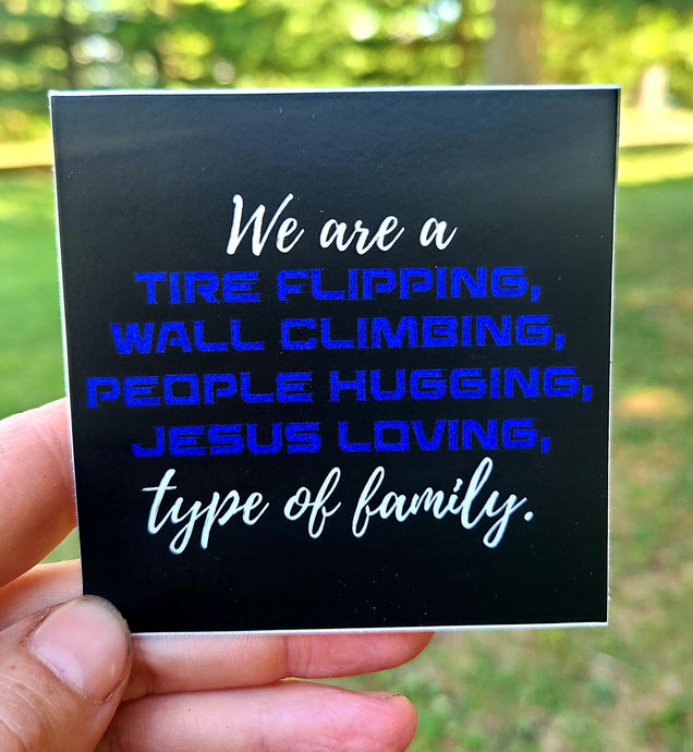 We are a tire flipping, wall climbing, people hugging, Jesus loving type of family sticker.